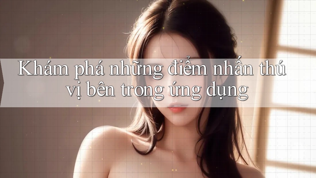 Khám phá những điểm nhấn thú vị bên trong ứng dụng