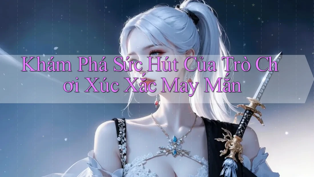 Khám Phá Sức Hút Của Trò Chơi Xúc Xắc May Mắn