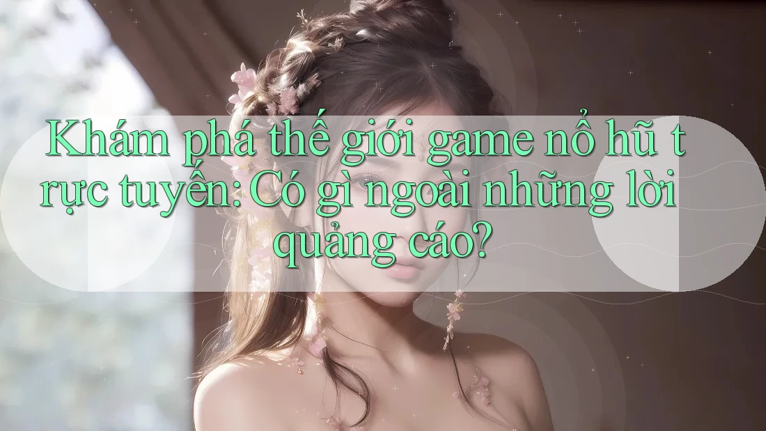 Khám phá thế giới game nổ hũ trực tuyến: Có gì ngoài những lời quảng cáo? Khám phá thế giới game nổ hũ trực tuyến: Có gì ngoài những lời quảng cáo?