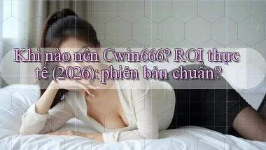 Khi nào nên Cwin666 ROI thực tế (2026) phiên bản chuẩn