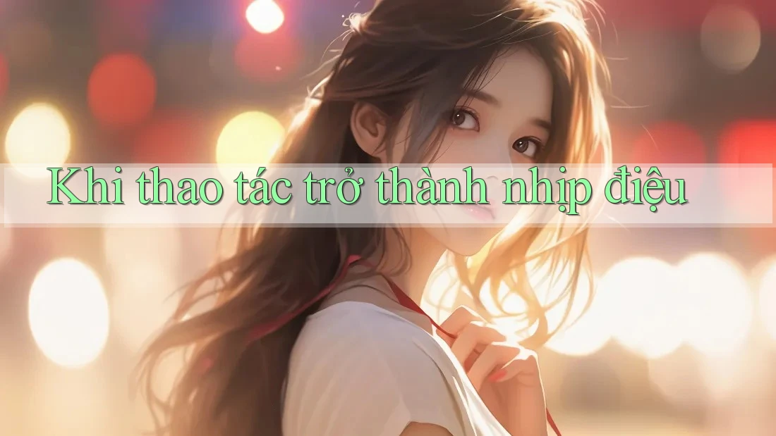 Khi thao tác trở thành nhịp điệu