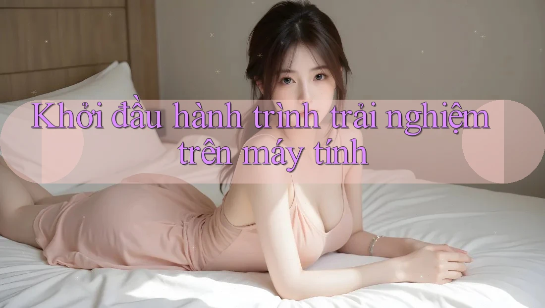 Khởi đầu hành trình trải nghiệm trên máy tính