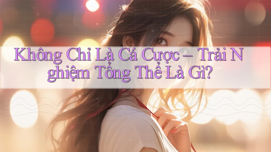 Không Chỉ Là Cá Cược – Trải Nghiệm Tổng Thể Là Gì?