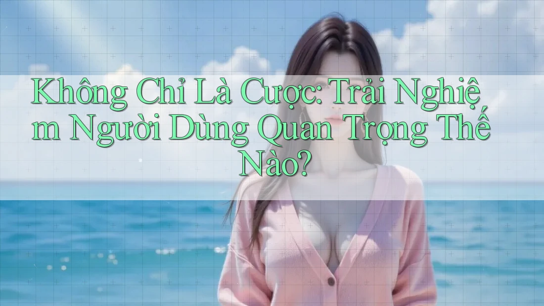 Không Chỉ Là Cược: Trải Nghiệm Người Dùng Quan Trọng Thế Nào? Không Chỉ Là Cược: Trải Nghiệm Người Dùng Quan Trọng Thế Nào?