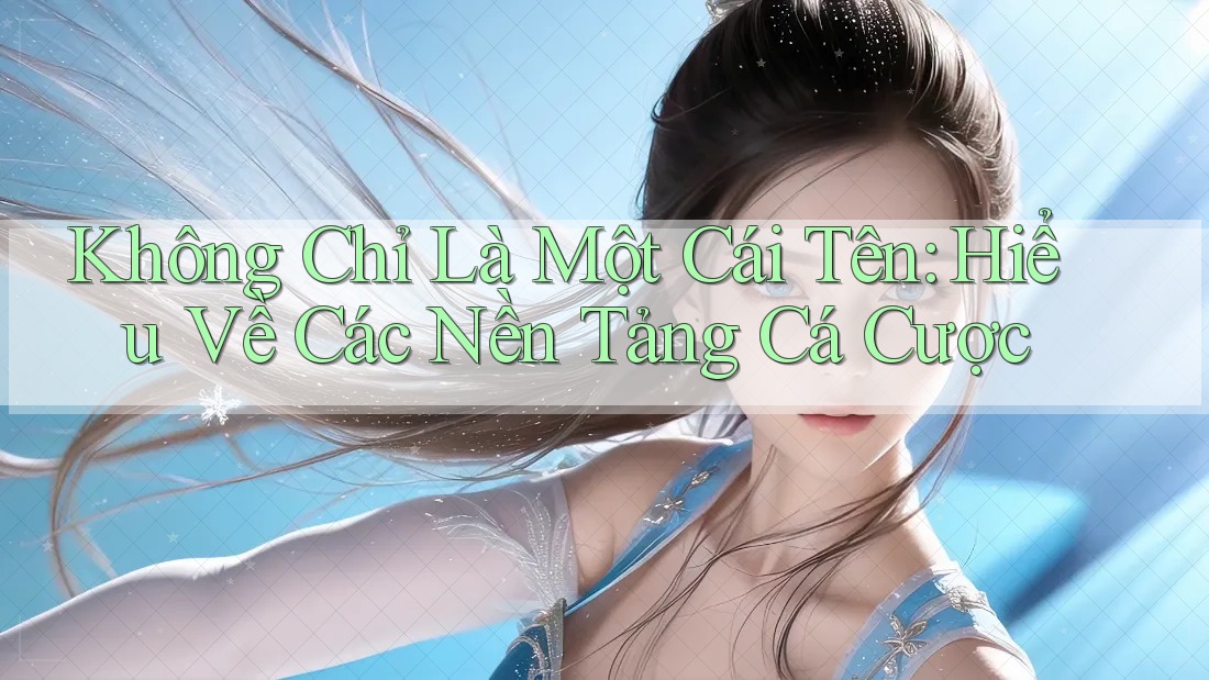 Không Chỉ Là Một Cái Tên: Hiểu Về Các Nền Tảng Cá Cược