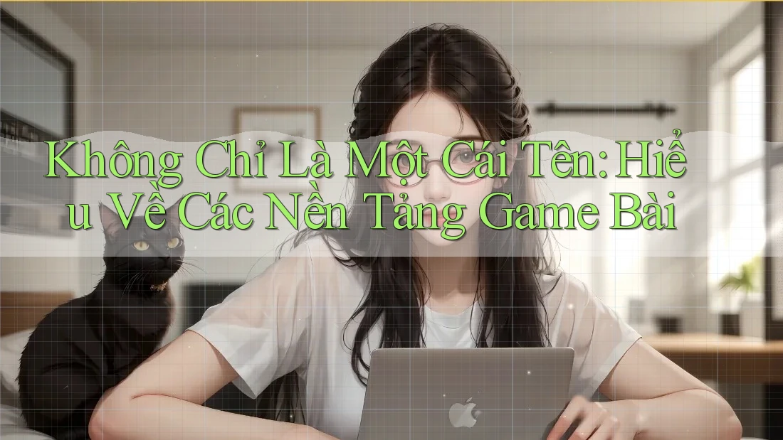 Không Chỉ Là Một Cái Tên: Hiểu Về Các Nền Tảng Game Bài Không Chỉ Là Một Cái Tên: Hiểu Về Các Nền Tảng Game Bài