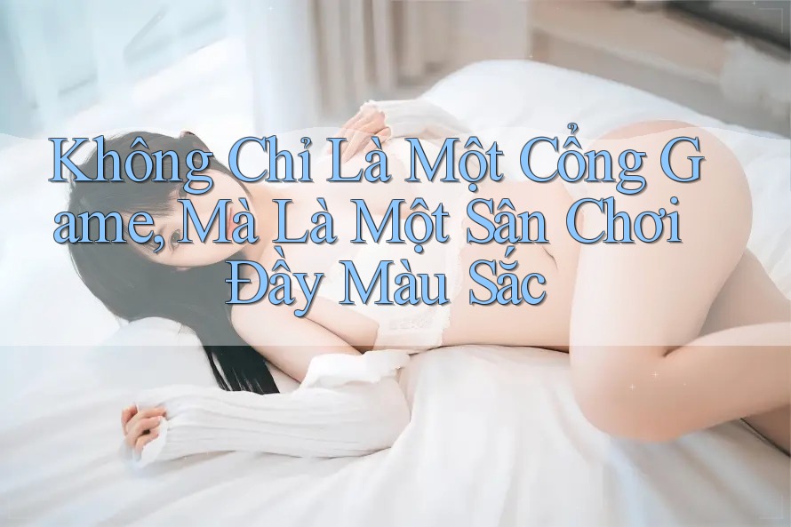 Không Chỉ Là Một Cổng Game, Mà Là Một Sân Chơi Đầy Màu Sắc