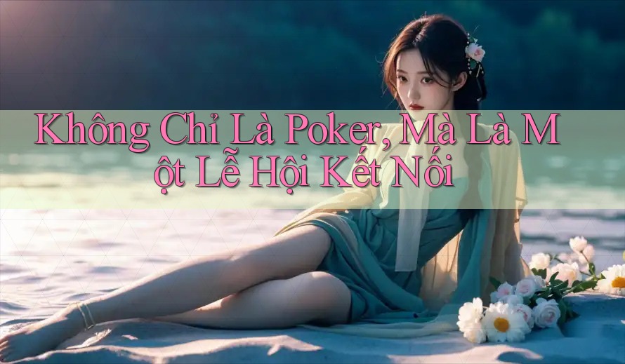 Không Chỉ Là Poker, Mà Là Một Lễ Hội Kết Nối