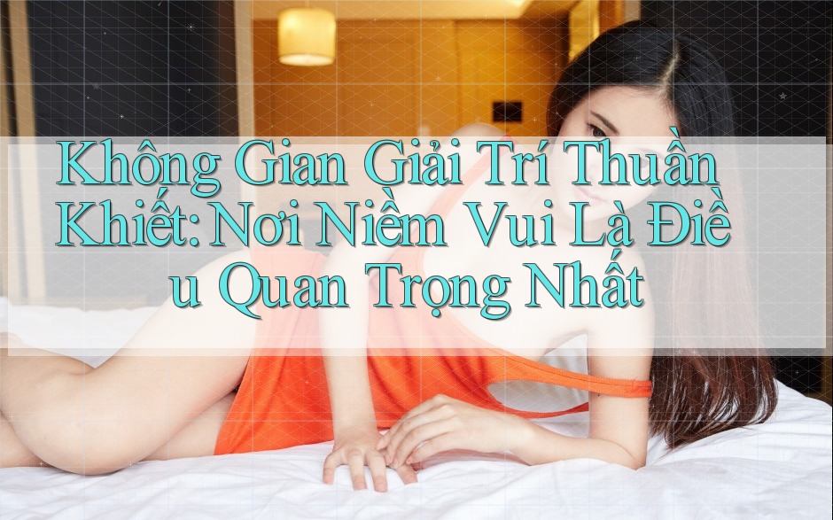 Không Gian Giải Trí Thuần Khiết: Nơi Niềm Vui Là Điều Quan Trọng Nhất Không Gian Giải Trí Thuần Khiết: Nơi Niềm Vui Là Điều Quan Trọng Nhất