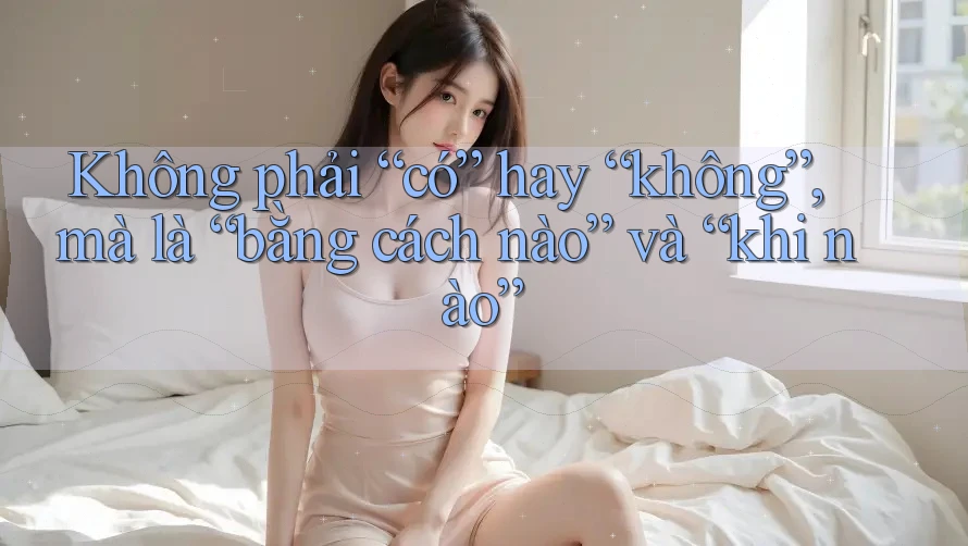 Không phải “có” hay “không”, mà là “bằng cách nào” và “khi nào”