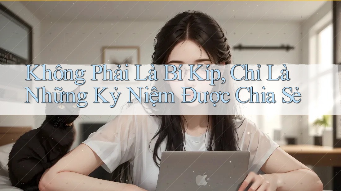 Không Phải Là Bí Kíp, Chỉ Là Những Kỷ Niệm Được Chia Sẻ
