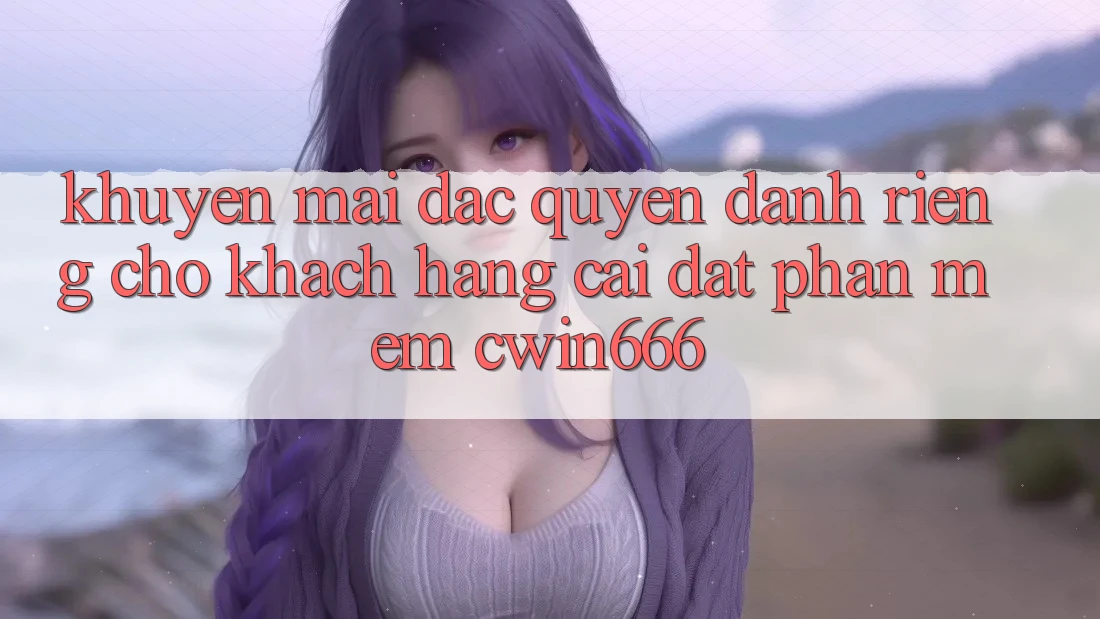 Khuyến mãi Đặc Quyền Dành Riêng Cho Khách hàng Cài đặt Phần mềm Cwin666