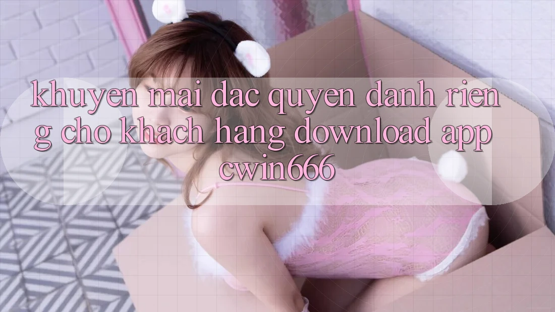 Khuyến mãi Đặc Quyền Dành Riêng Cho Khách hàng Download App Cwin666 Khuyến mãi Đặc Quyền Dành Riêng Cho Khách hàng Download App Cwin666