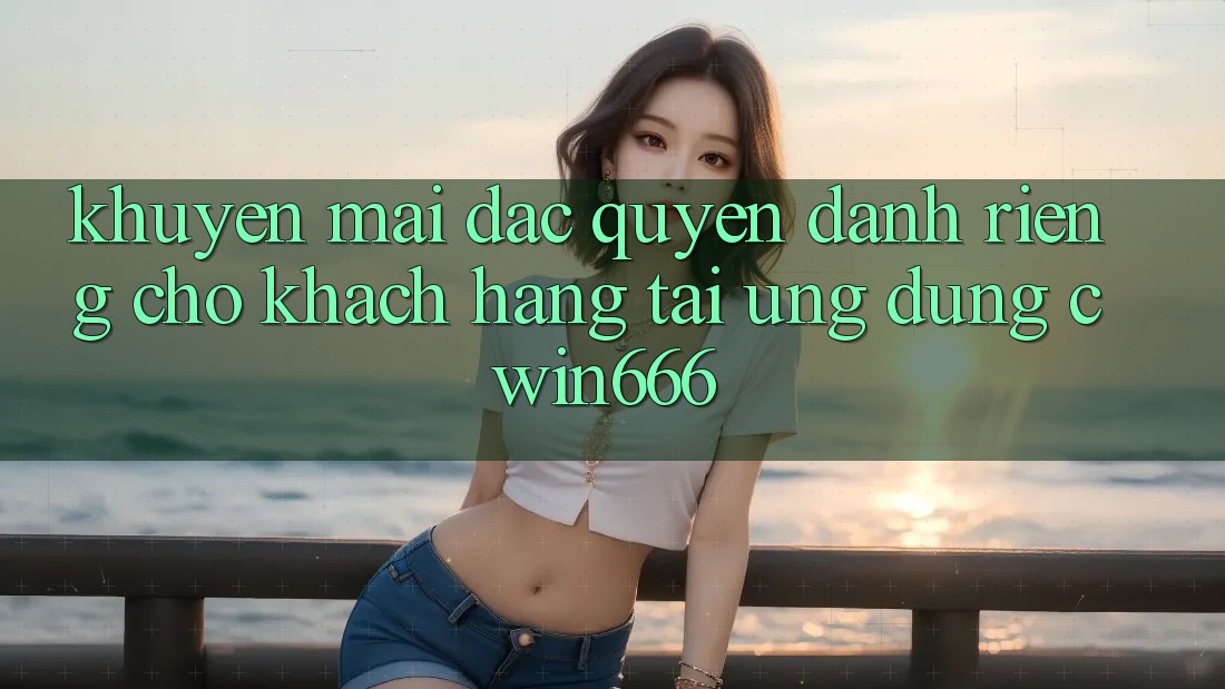 Khuyến mãi Đặc Quyền Dành Riêng Cho Khách hàng Tải Ứng dụng Cwin666