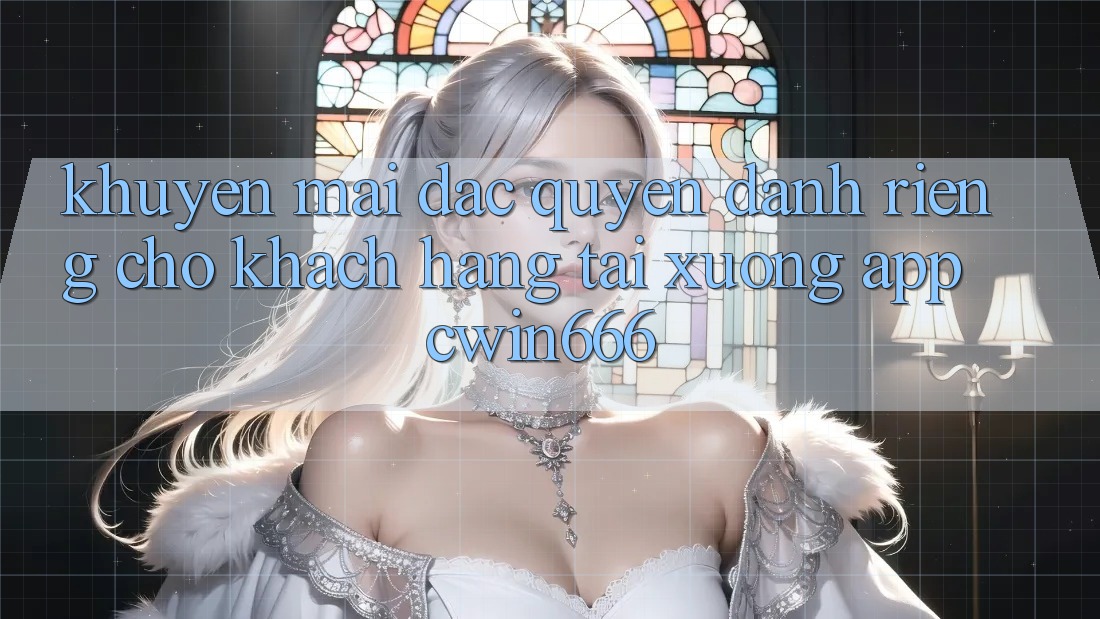 Khuyến mãi Đặc Quyền Dành Riêng Cho Khách hàng Tải xuống App Cwin666