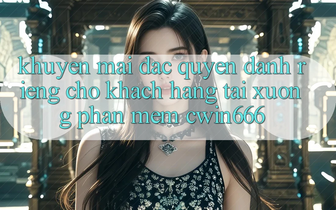 Khuyến mãi Đặc Quyền Dành Riêng Cho Khách hàng Tải xuống Phần mềm Cwin666