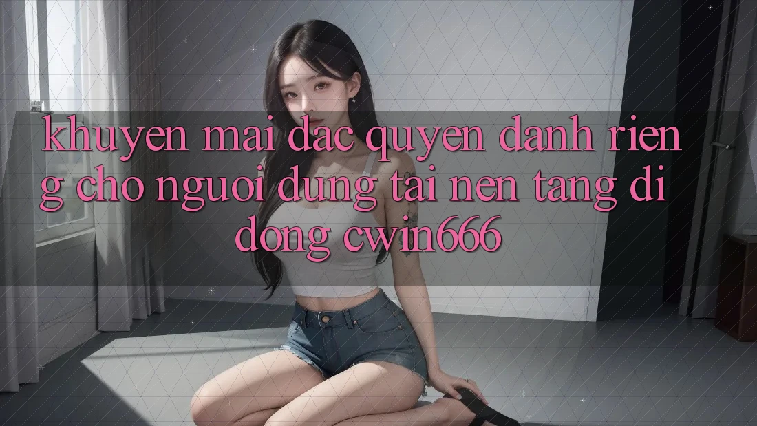 Khuyến mãi Đặc Quyền Dành Riêng Cho Người dùng Tải Nền tảng di động Cwin666