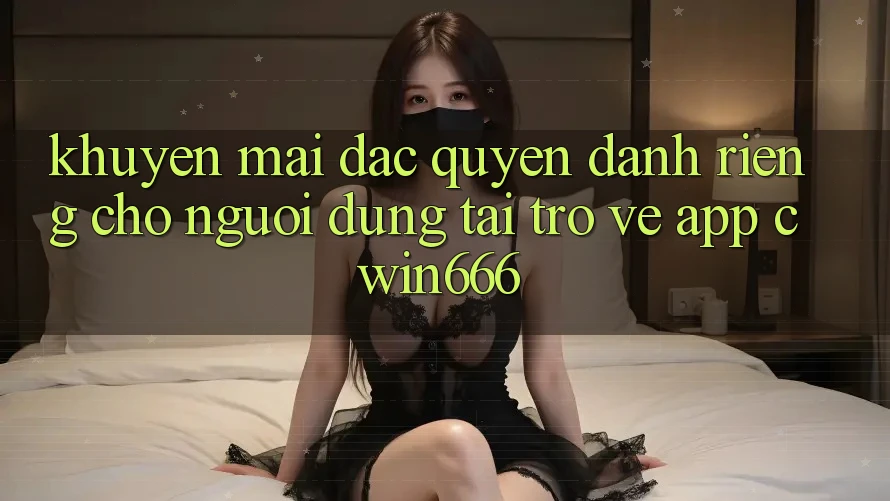 Khuyến mãi Đặc Quyền Dành Riêng Cho Người dùng Tải trở về App Cwin666 Khuyến mãi Đặc Quyền Dành Riêng Cho Người dùng Tải trở về App Cwin666