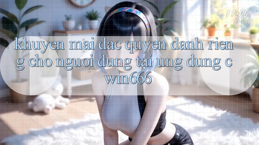 Khuyến mãi Đặc Quyền Dành Riêng Cho Người dùng Tải Ứng dụng Cwin666