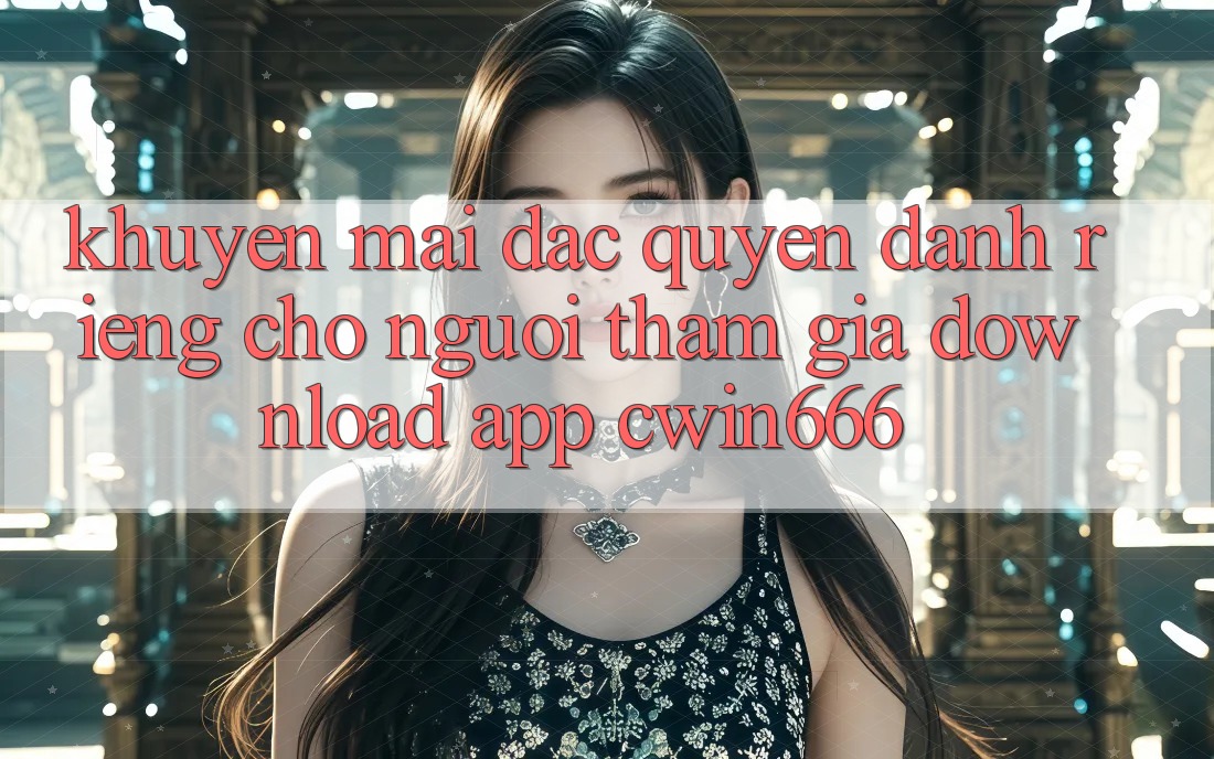 Khuyến mãi Đặc Quyền Dành Riêng Cho Người tham gia Download App Cwin666 Khuyến mãi Đặc Quyền Dành Riêng Cho Người tham gia Download App Cwin666