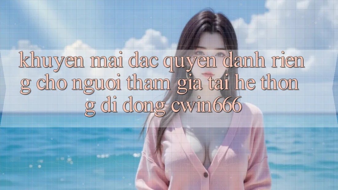 Khuyến mãi Đặc Quyền Dành Riêng Cho Người tham gia Tải Hệ thống di động Cwin666