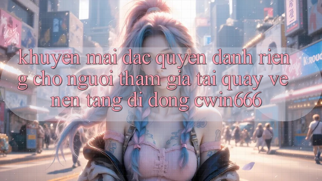 Khuyến mãi Đặc Quyền Dành Riêng Cho Người tham gia Tải quay về Nền tảng di động Cwin666 Khuyến mãi Đặc Quyền Dành Riêng Cho Người tham gia Tải quay về Nền tảng di động Cwin666