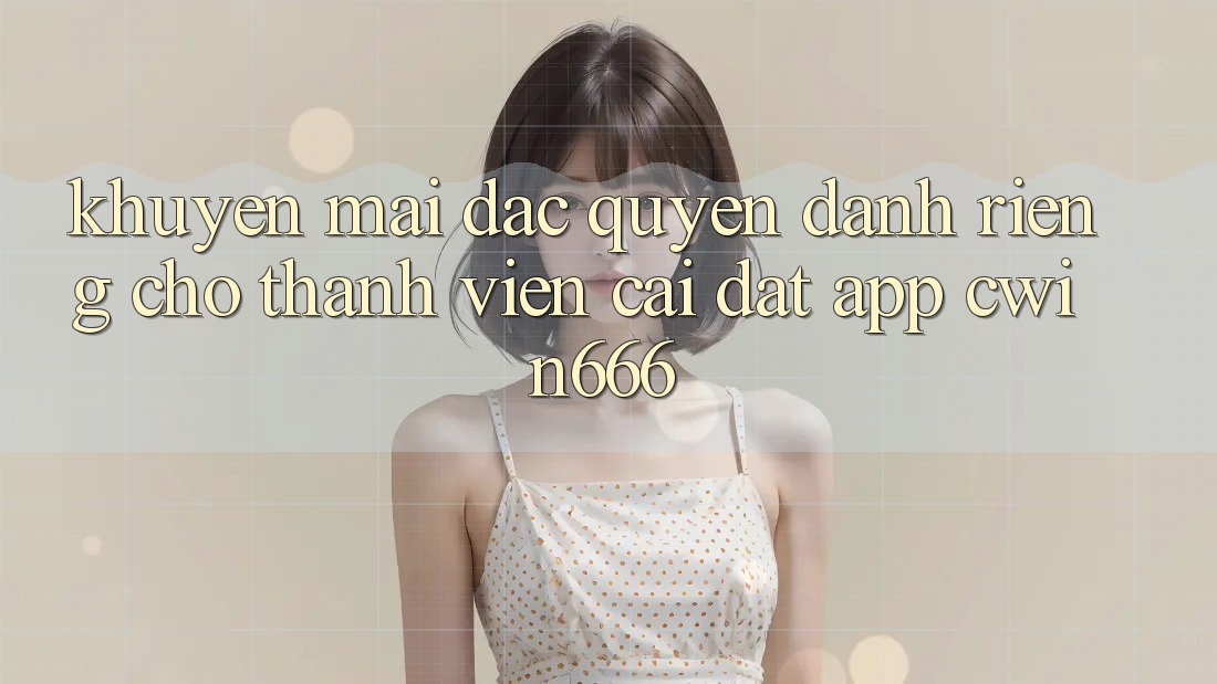 Khuyến mãi Đặc Quyền Dành Riêng Cho Thành Viên Cài đặt App Cwin666