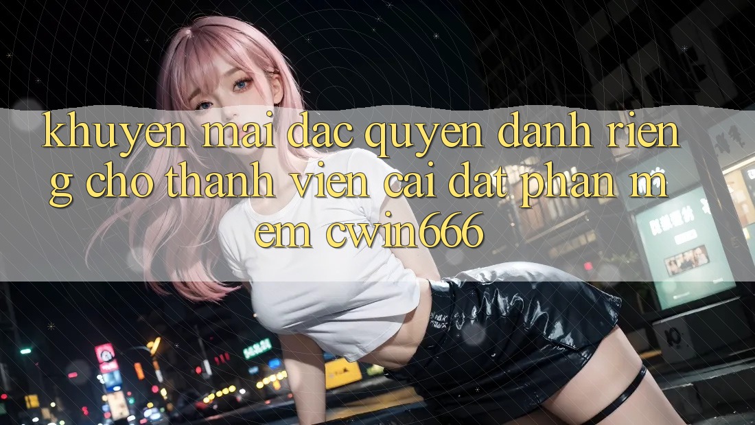 Khuyến mãi Đặc Quyền Dành Riêng Cho Thành Viên Cài đặt Phần mềm Cwin666