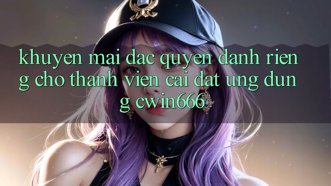 Khuyến mãi Đặc Quyền Dành Riêng Cho Thành Viên Cài đặt Ứng dụng Cwin666 Khuyến mãi Đặc Quyền Dành Riêng Cho Thành Viên Cài đặt Ứng dụng Cwin666