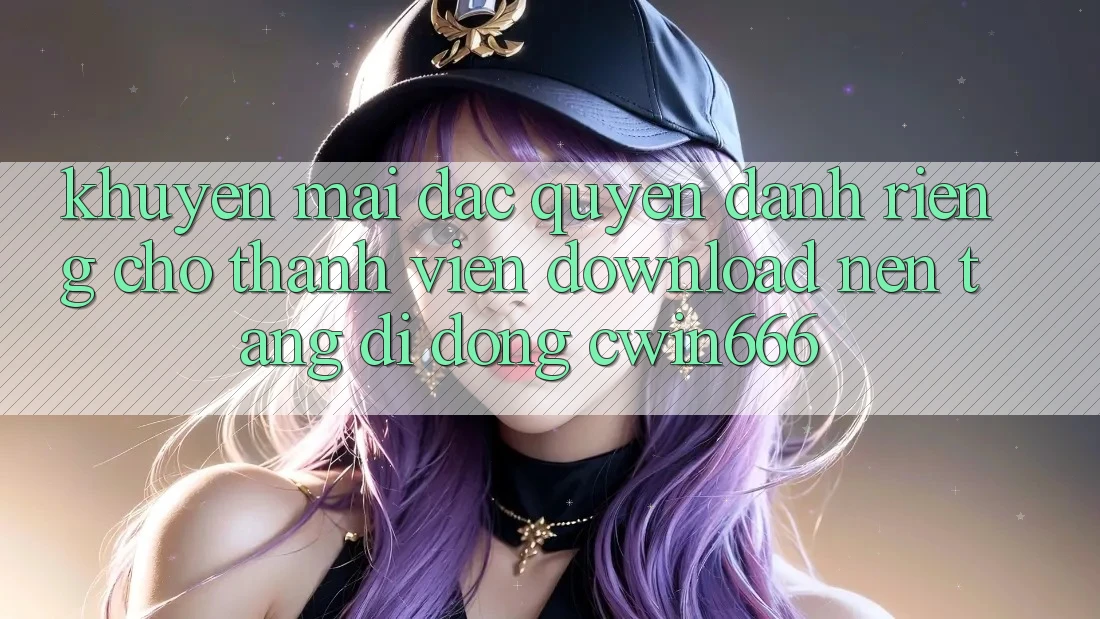 Khuyến mãi Đặc Quyền Dành Riêng Cho Thành Viên Download Nền tảng di động Cwin666