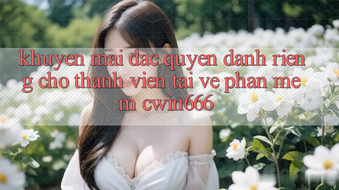 Khuyến mãi Đặc Quyền Dành Riêng Cho Thành Viên Tải về Phần mềm Cwin666