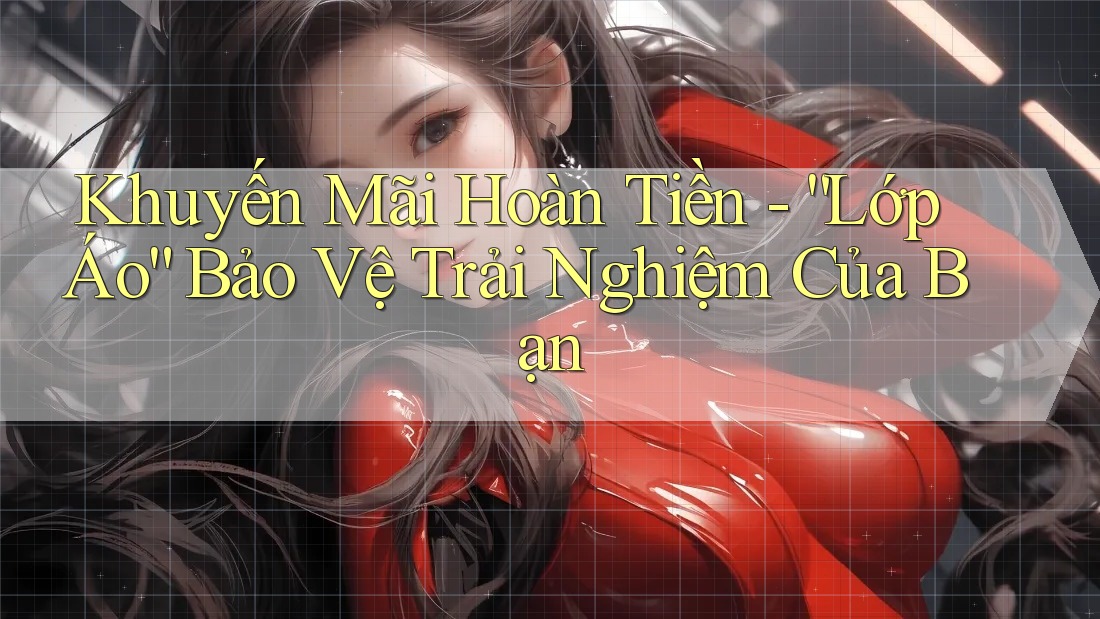 Khuyến Mãi Hoàn Tiền - “Lớp Áo” Bảo Vệ Trải Nghiệm Của Bạn