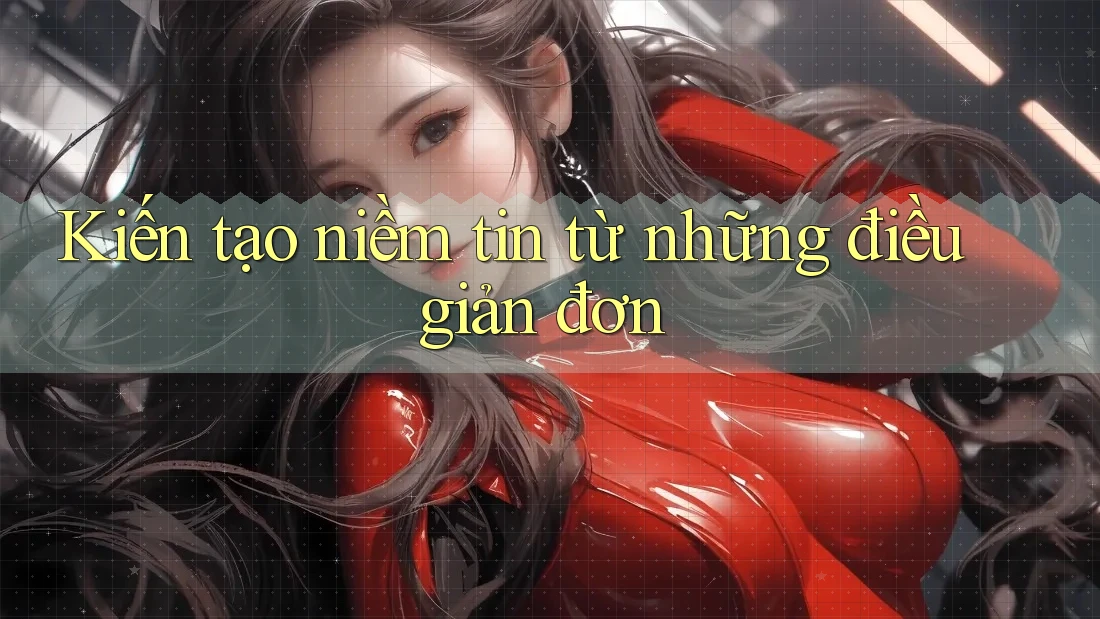 Kiến tạo niềm tin từ những điều giản đơn