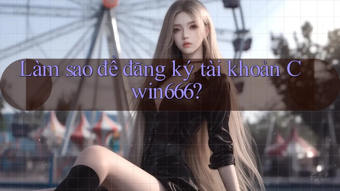 Làm sao để đăng ký tài khoản Cwin666?