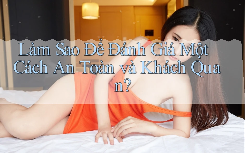 Làm Sao Để Đánh Giá Một Cách An Toàn và Khách Quan?