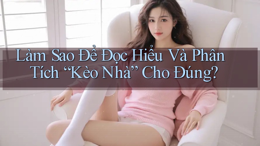 Làm Sao Để Đọc Hiểu Và Phân Tích “Kèo Nhà” Cho Đúng?