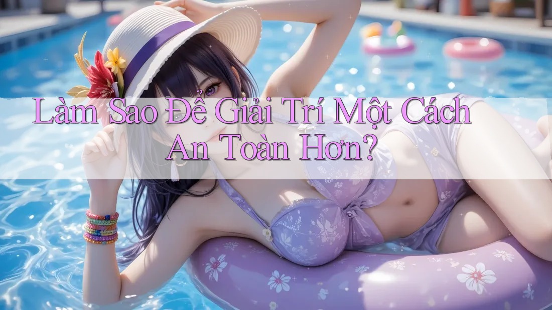 Làm Sao Để Giải Trí Một Cách An Toàn Hơn? Làm Sao Để Giải Trí Một Cách An Toàn Hơn?