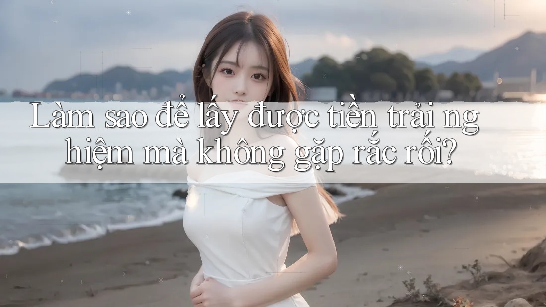 Làm sao để lấy được tiền trải nghiệm mà không gặp rắc rối?