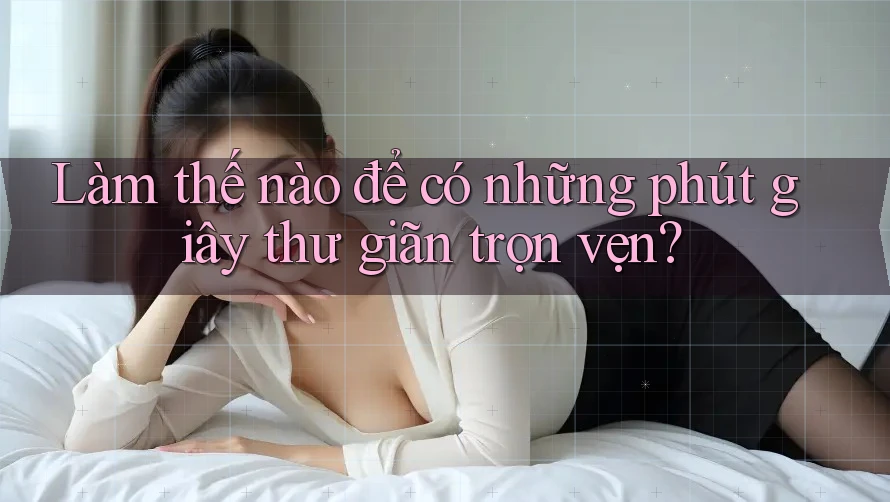 Làm thế nào để có những phút giây thư giãn trọn vẹn?