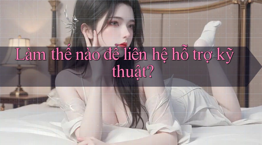 Làm thế nào để liên hệ hỗ trợ kỹ thuật?