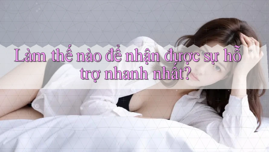 Làm thế nào để nhận được sự hỗ trợ nhanh nhất?