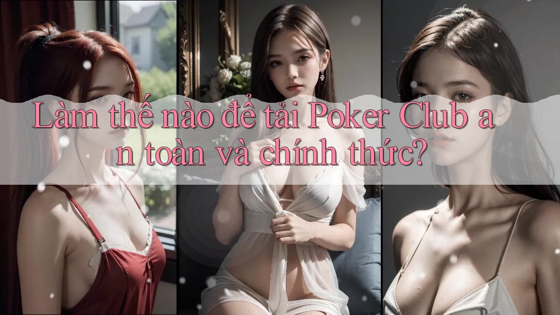 Làm thế nào để tải Poker Club an toàn và chính thức? Làm thế nào để tải Poker Club an toàn và chính thức?