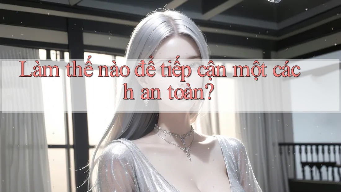 Làm thế nào để tiếp cận một cách an toàn?