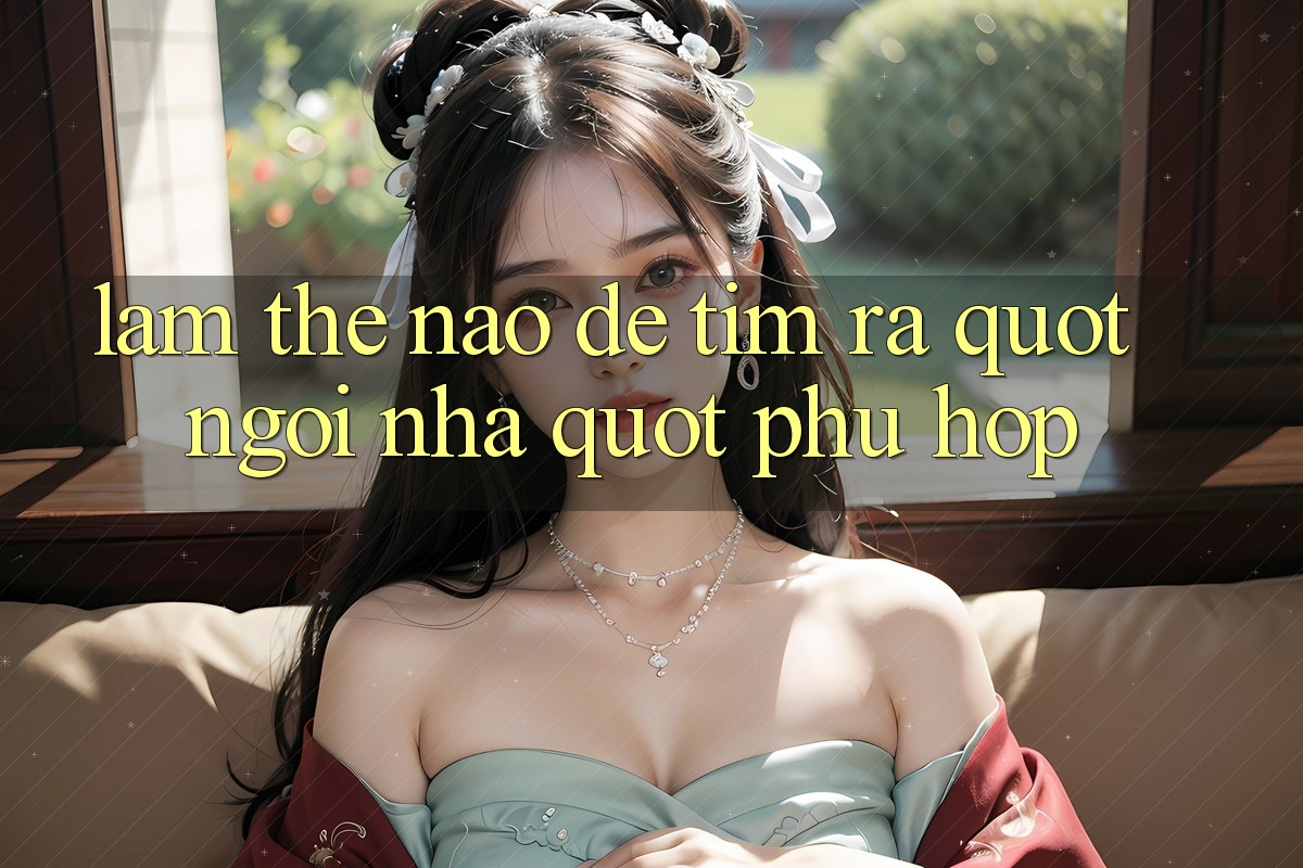 Làm Thế Nào Để Tìm Ra " Ngôi Nhà" Phù Hợp?
