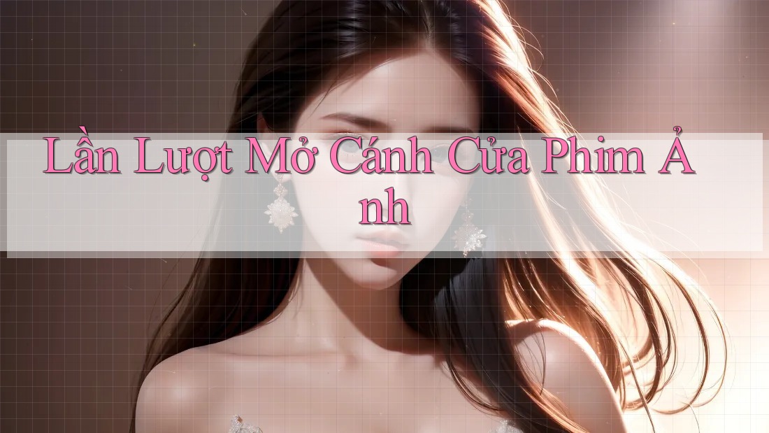 Lần Lượt Mở Cánh Cửa Phim Ảnh Lần Lượt Mở Cánh Cửa Phim Ảnh