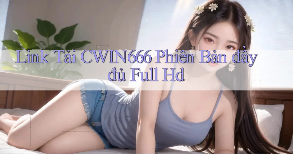 link tải cwin666 phiên bản đầy đủ full hd