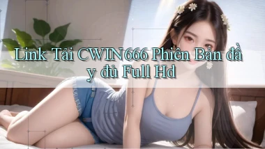 link tải cwin666 phiên bản đầy đủ full hd