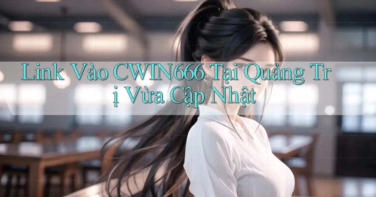 link vào cwin666 tại Quảng Trị vừa cập nhật