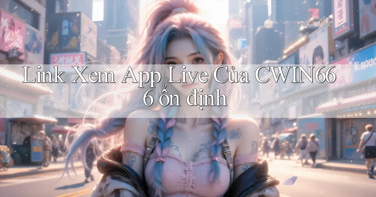 link xem app live của cwin666 ổn định