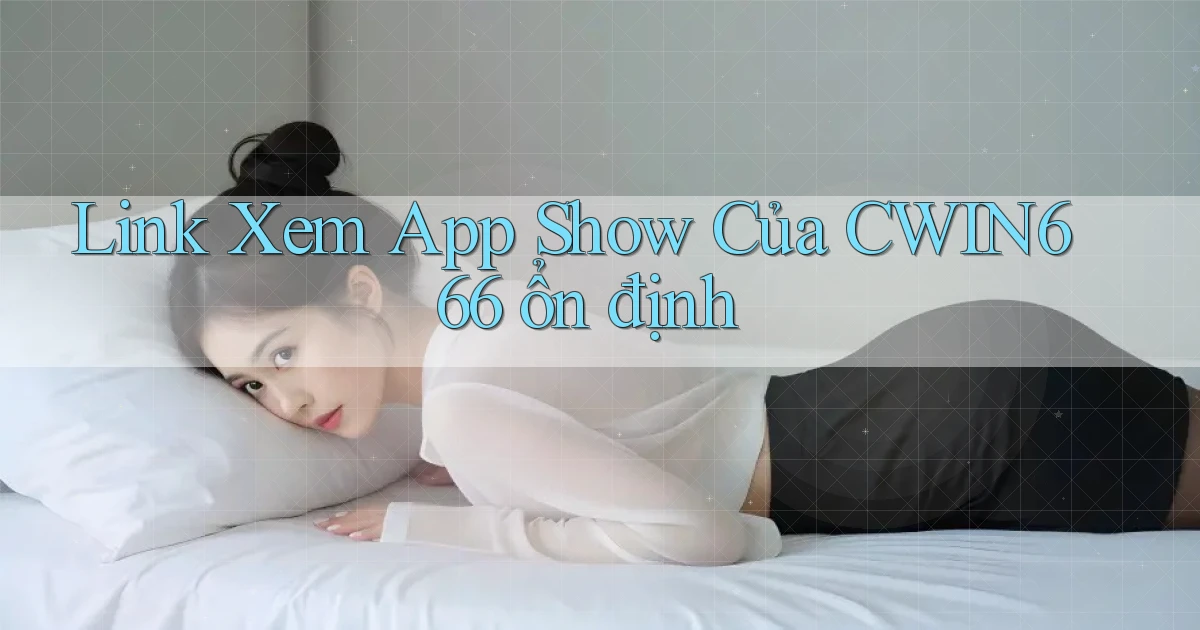 link xem app show của cwin666 ổn định